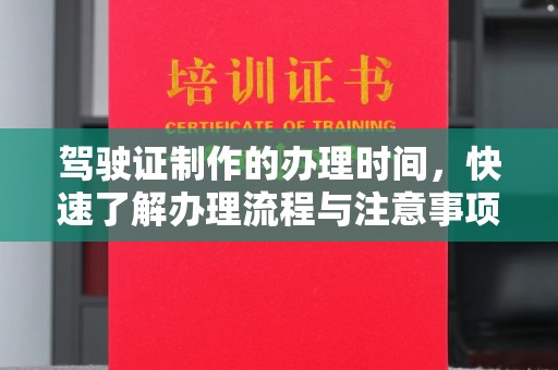 登封驾驶证制作的办理时间，快速了解办理流程与注意事项